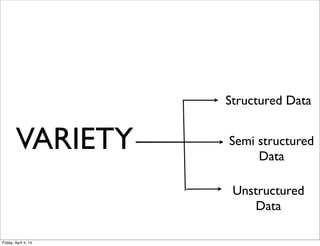 VARIETY
Structured Data
Unstructured
Data
Semi structured
Data
Friday, April 4, 14
 
