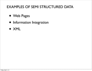 • Web Pages
• Information Integration
• XML
EXAMPLES OF SEMI STRUCTURED DATA
Friday, April 4, 14
 