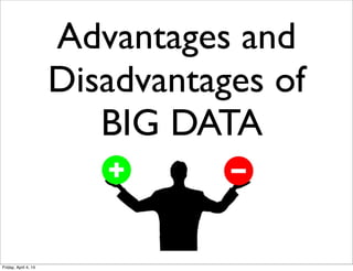 Advantages and
Disadvantages of
BIG DATA
Friday, April 4, 14
 