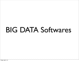 BIG DATA Softwares
Friday, April 4, 14
 