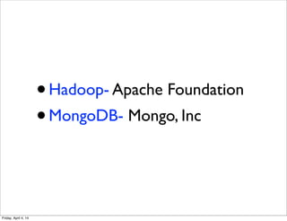 •Hadoop- Apache Foundation
•MongoDB- Mongo, Inc
Friday, April 4, 14
 