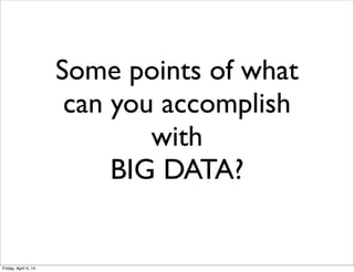Some points of what
can you accomplish
with
BIG DATA?
Friday, April 4, 14
 