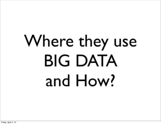 Where they use
BIG DATA
and How?
Friday, April 4, 14
 