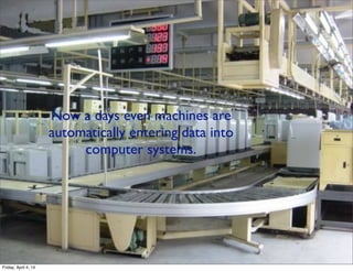 Now a days even machines are
automatically entering data into
computer systems.
Friday, April 4, 14
 