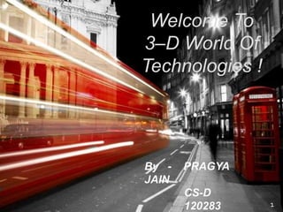 Welcome To
3–D World Of
Technologies !
1
By - PRAGYA
JAIN
CS-D
120283
 