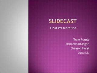 Team Purple
Mohammad Asgari
Chayson Hurst
Jiatu Liu
Final Presentation
 