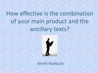 How effective is the combination
of your main product and the
ancillary texts?
Annie Roebuck
 