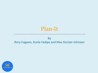 Plan-It
By
Rory Cogavin, Kunle Fadipe and Max Sinclair-Johnson
 