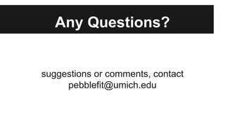 Any Questions?
suggestions or comments, contact
pebblefit@umich.edu
 