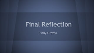 Final Reflection
Cindy Orozco
 