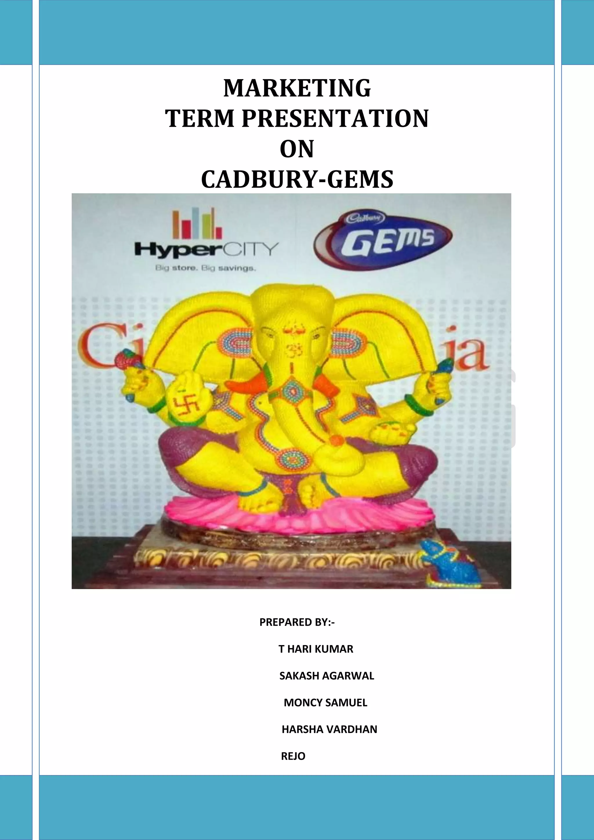 MARKETING
TERM PRESENTATION
ON
CADBURY-GEMS
PREPARED BY:-
T HARI KUMAR
SAKASH AGARWAL
MONCY SAMUEL
HARSHA VARDHAN
REJO
 