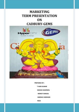 MARKETING
TERM PRESENTATION
ON
CADBURY-GEMS
PREPARED BY:-
T HARI KUMAR
SAKASH AGARWAL
MONCY SAMUEL
HARSHA VARDHAN
REJO
 