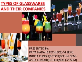 TYPES OF GLASSWARES
AND THEIR COMPANIES
PRESENTED BY:
PRIYA HADA (B.TECH(ECE)-VI SEM)
INDIRA KUNDU(B.TECH(ECE)-VI SEM)
ASHA KUMARI(B.TECH(MAE)-VI SEM)
 
