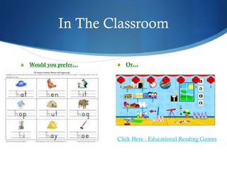 In The Classroom
S Would you prefer… S Or…
Click Here - Educational Reading Games
 