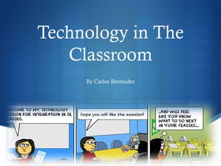 S
Technology in The
Classroom
By Carlos Bermudez
 