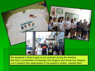 We designed t-shirts to give to our partners during the meeting
We held a competition of drawings and slogans and chose four designs.
A of a student who participated in the project’s mother painted them.
 