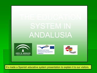 THE EDUCATION
SYSTEM IN
ANDALUSIA
It’s made a Spanish educative system presentation to explain it to our visitors.
 
