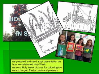We prepared and send a ppt presentation on
how we celebrated Holy Week
We send Holy Week pictures for colouring too
We exchanged Easter cards and presents. .
HOLY WEEK
IN SPAIN
 