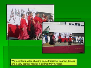 We recorded a video showing some traditional Spanish dances
and a very popular festival in Lebrija: May Crosses
 