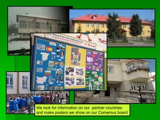 We look for information on our partner countries
and make posters we show on our Comenius board
 