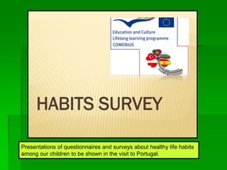 Presentations of questionnaires and surveys about healthy life habits
among our children to be shown in the visit to Portugal.
HABITS SURVEY
 