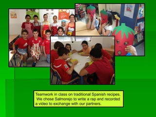 Teamwork in class on traditional Spanish recipes.
We chose Salmorejo to write a rap and recorded
a video to exchange with our partners.
 