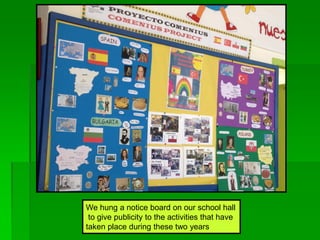 We hung a notice board on our school hall
to give publicity to the activities that have
taken place during these two years
 