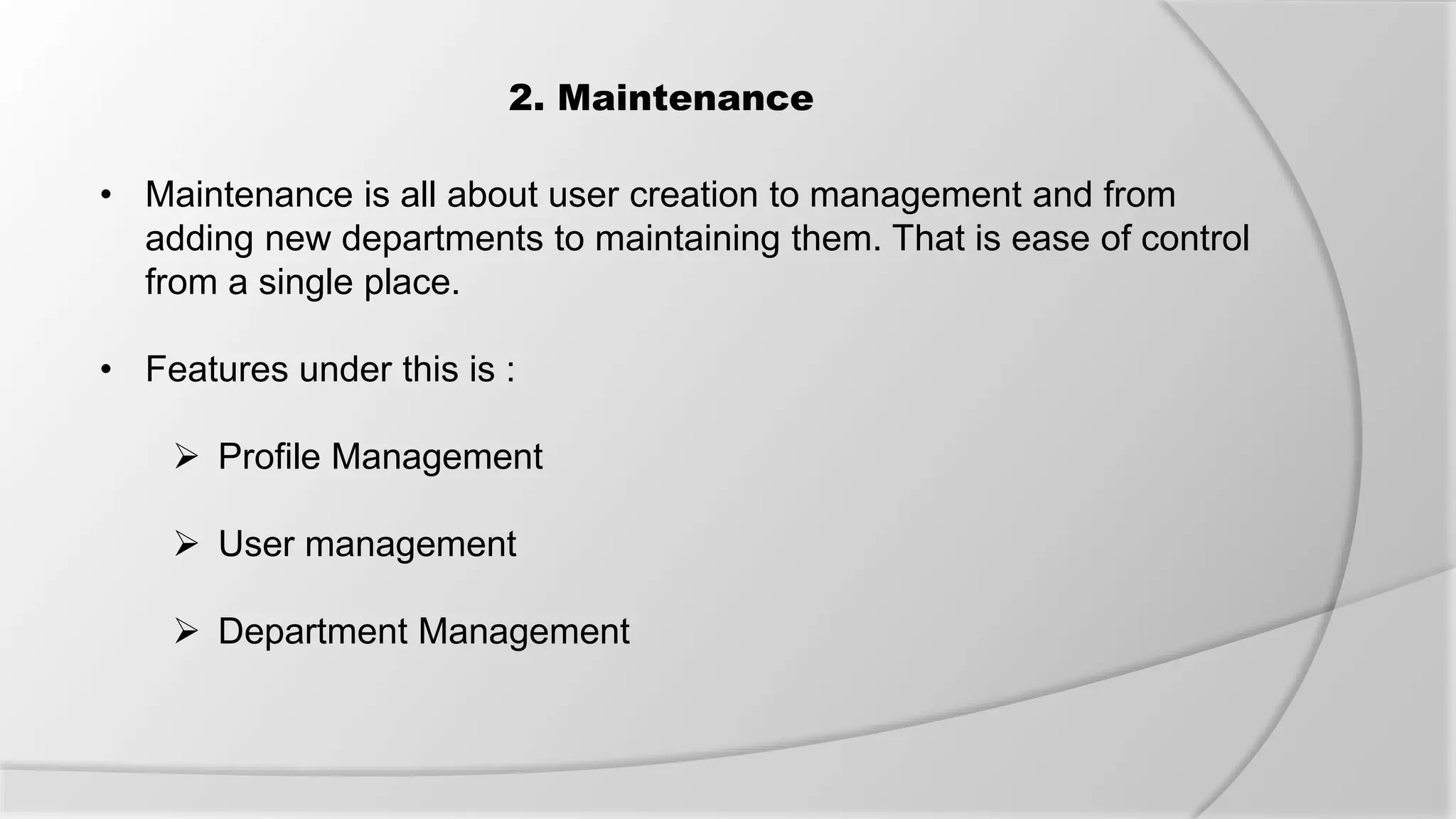 2. Maintenance
• Maintenance is all about user creation to management and from
adding new departments to maintaining them. That is ease of control
from a single place.
• Features under this is :
 Profile Management
 User management
 Department Management
 
