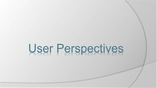 User Perspectives
 