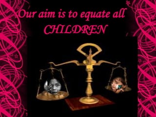 Our aim is to equate all
CHILDREN
 