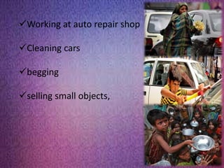 Working at auto repair shop
Cleaning cars
begging
selling small objects,
 