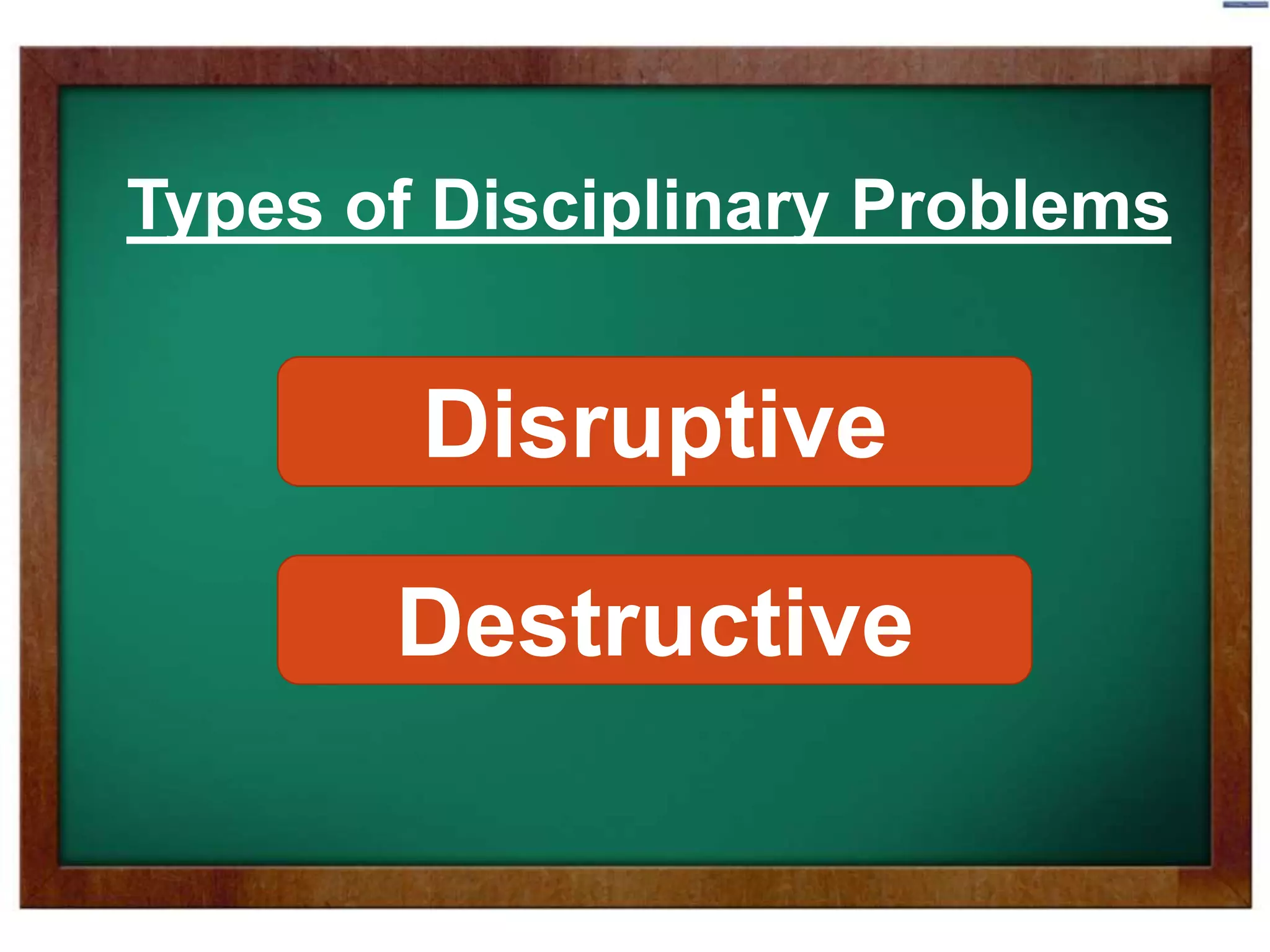 Types of Disciplinary Problems
Disruptive
Destructive
 