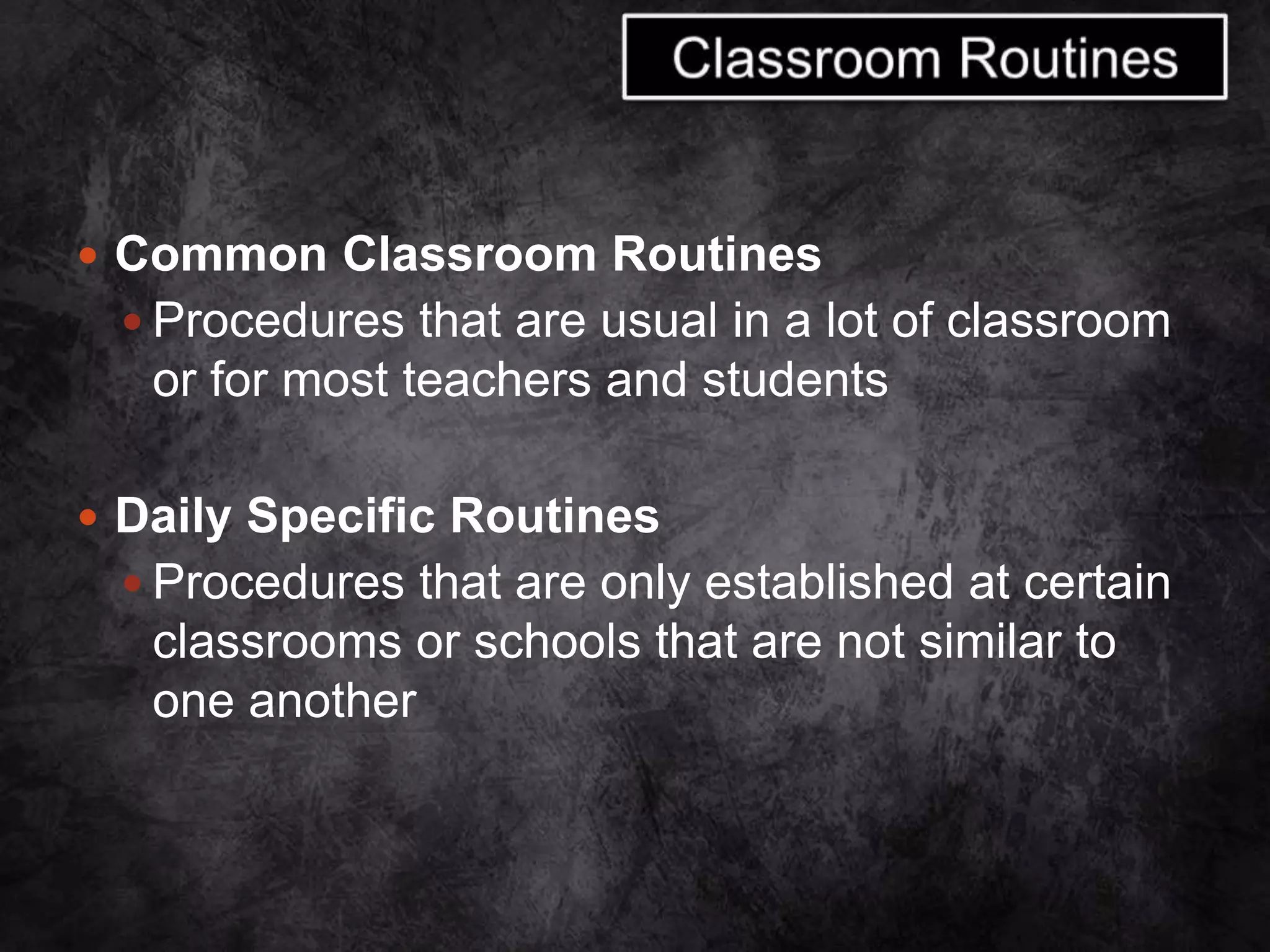  Common Classroom Routines
 Procedures that are usual in a lot of classroom
or for most teachers and students
 Daily Specific Routines
 Procedures that are only established at certain
classrooms or schools that are not similar to
one another
 