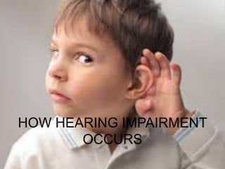 HOW HEARING IMPAIRMENT
OCCURS
 