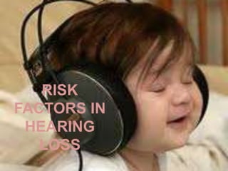 RISK
FACTORS IN
HEARING
LOSS
 