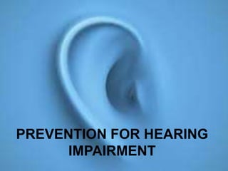PREVENTION FOR HEARING
IMPAIRMENT
 