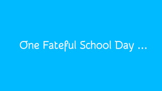 One Fateful School Day ...
 