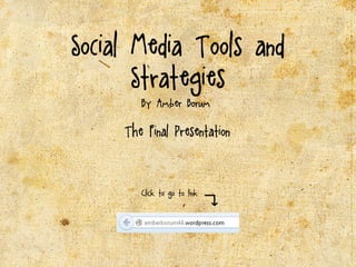 Social Media Tools and
Strategies
By Amber Borum
The Final Presentation
Click to go to link
 