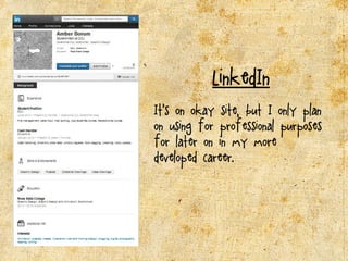 LinkedIn
It’s on okay site, but I only plan
on using for professional purposes
for later on in my more
developed career.
 