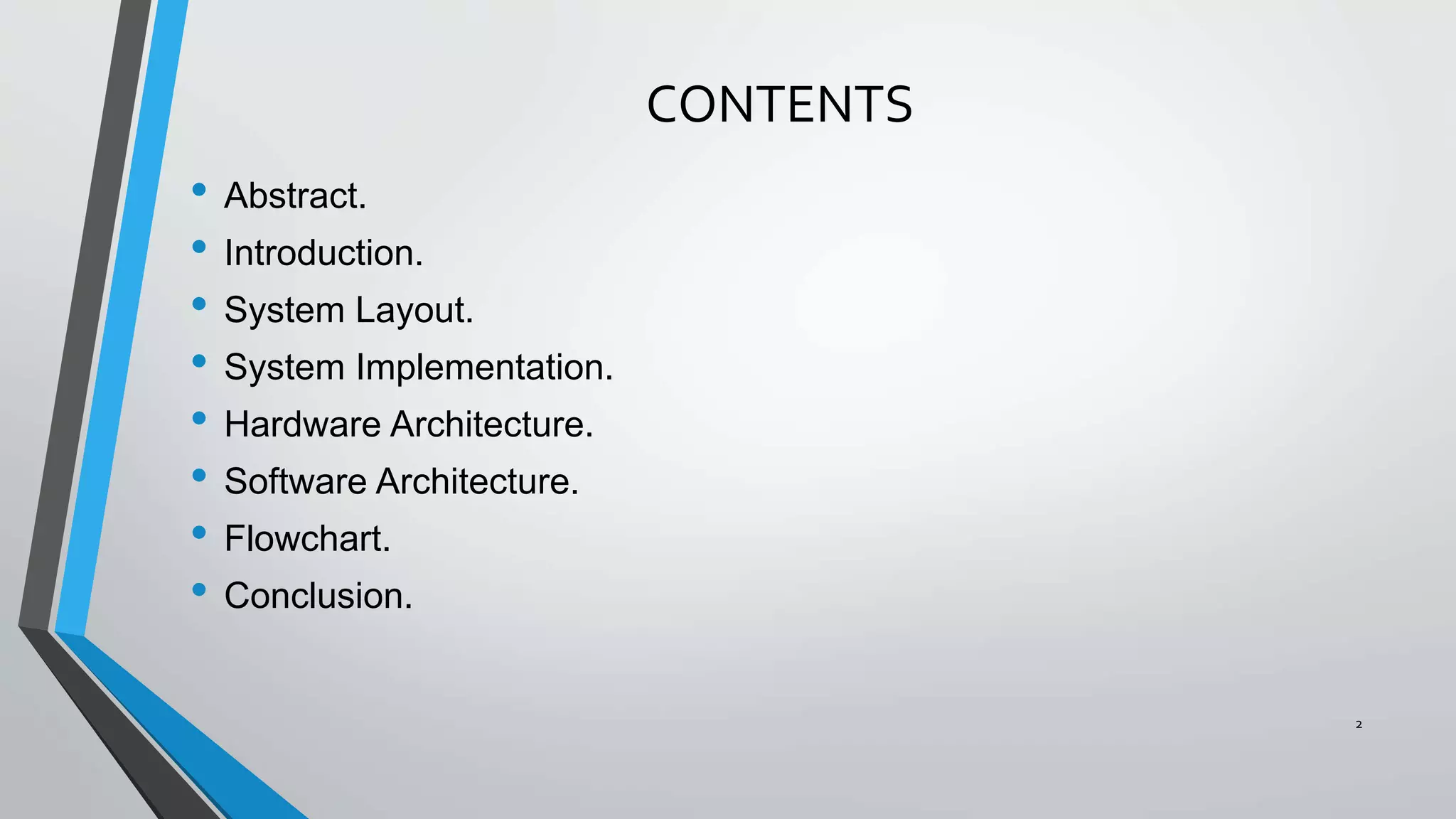 CONTENTS
• Abstract.
• Introduction.
• System Layout.
• System Implementation.
• Hardware Architecture.
• Software Architecture.
• Flowchart.
• Conclusion.
2
 