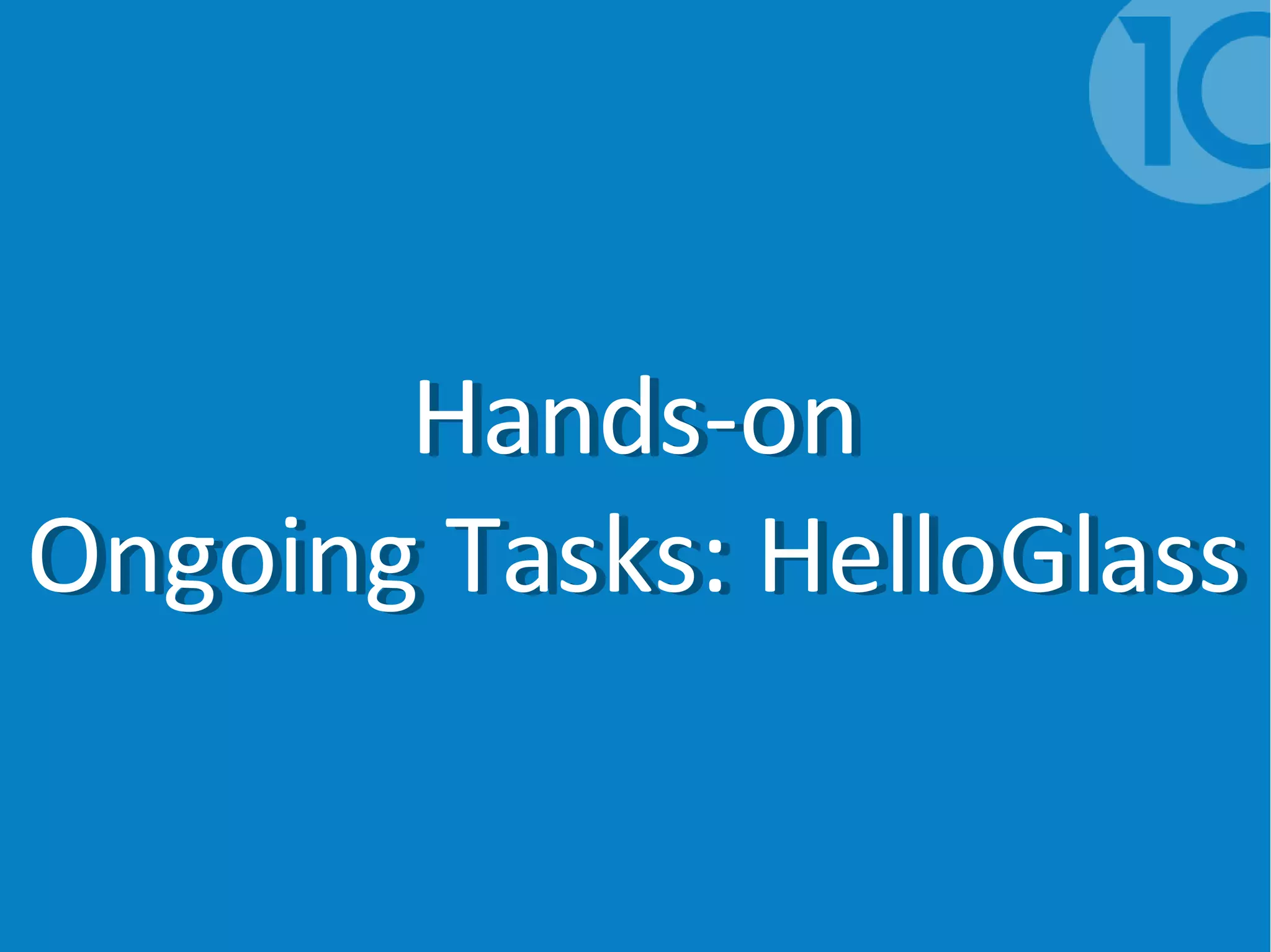 Hands-on
Ongoing Tasks: HelloGlass
Hands-on
Ongoing Tasks: HelloGlass
 
