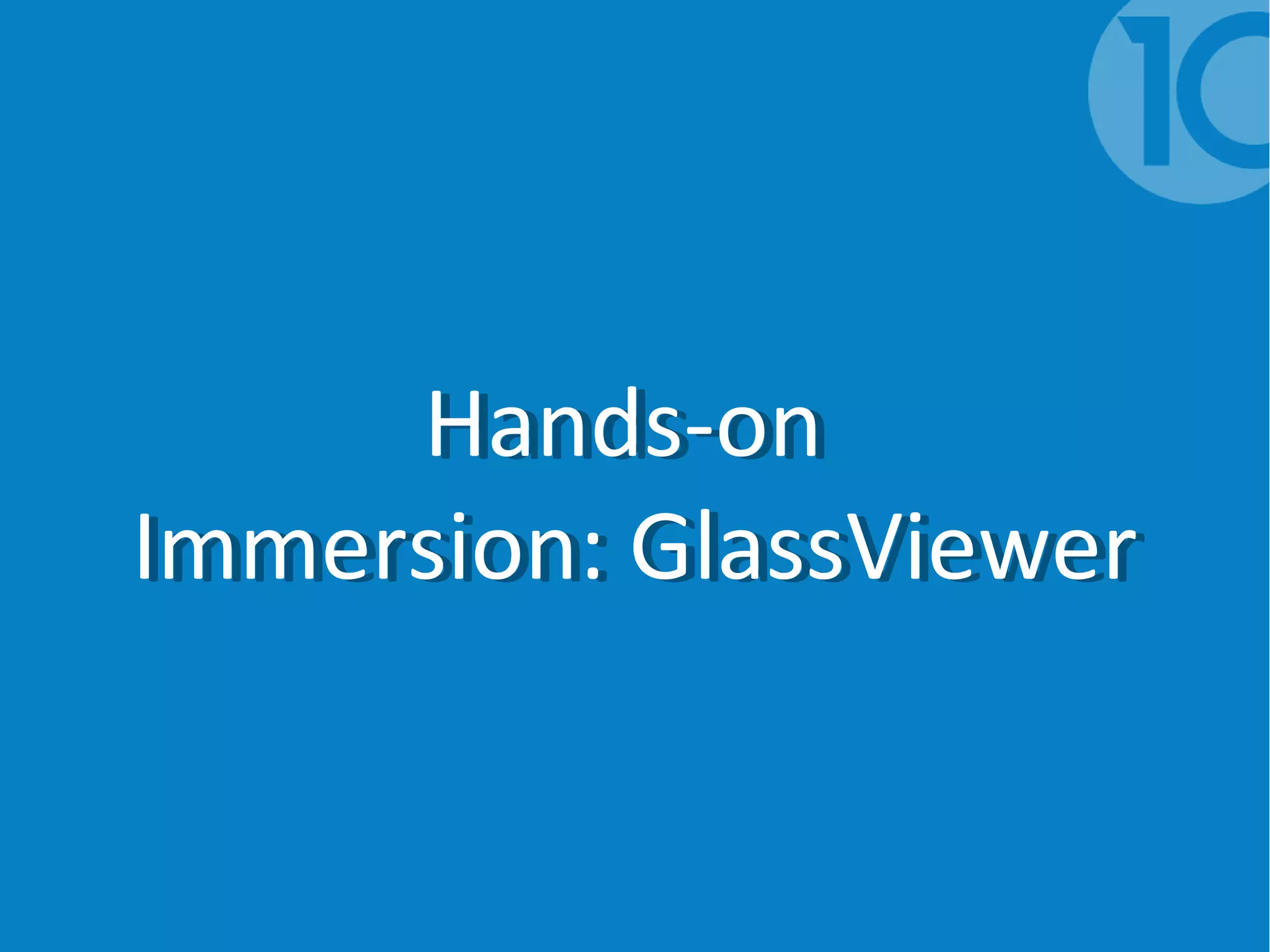 Hands-on
Immersion: GlassViewer
Hands-on
Immersion: GlassViewer
 