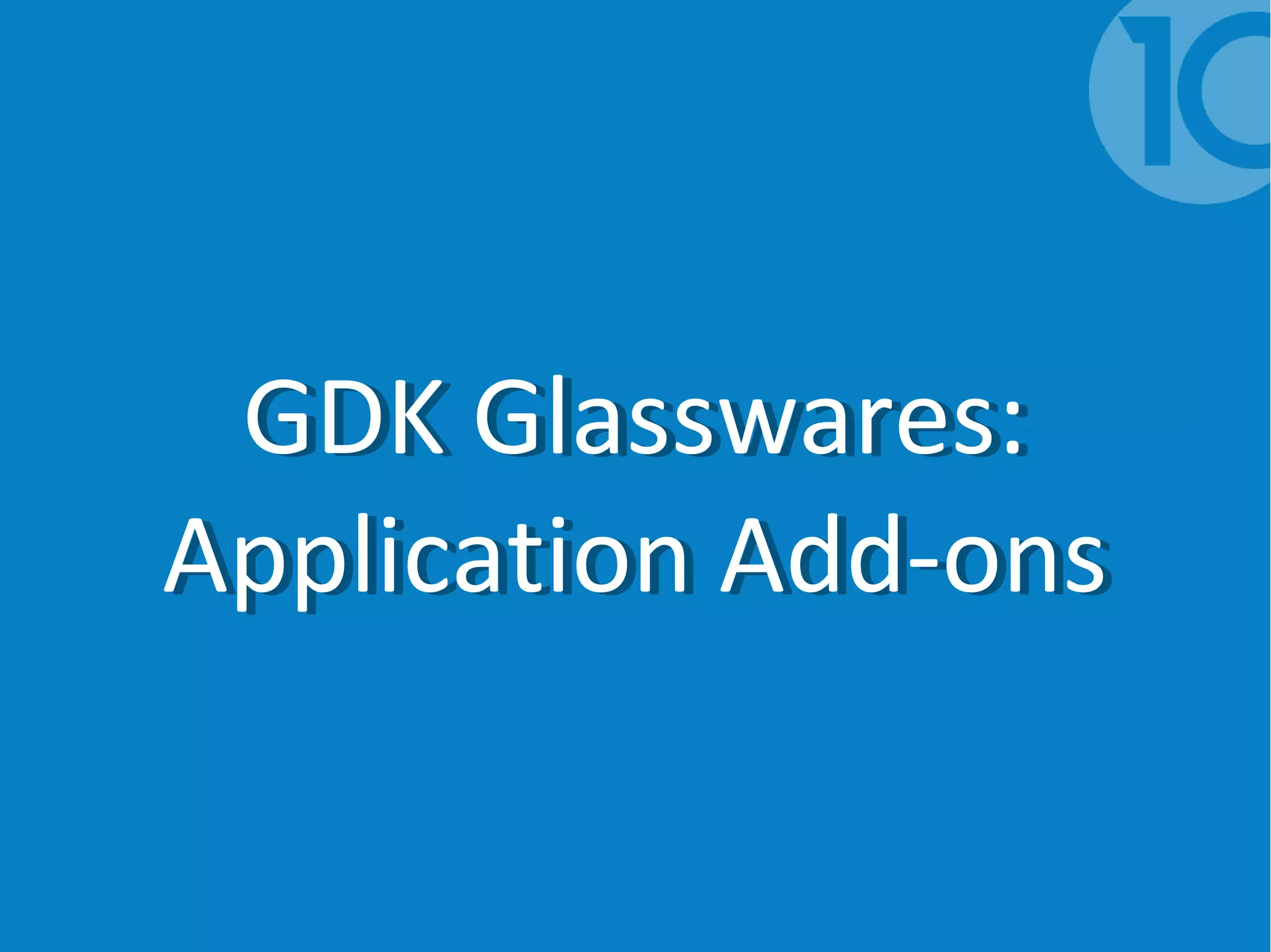 GDK Glasswares:
Application Add-ons
GDK Glasswares:
Application Add-ons
 
