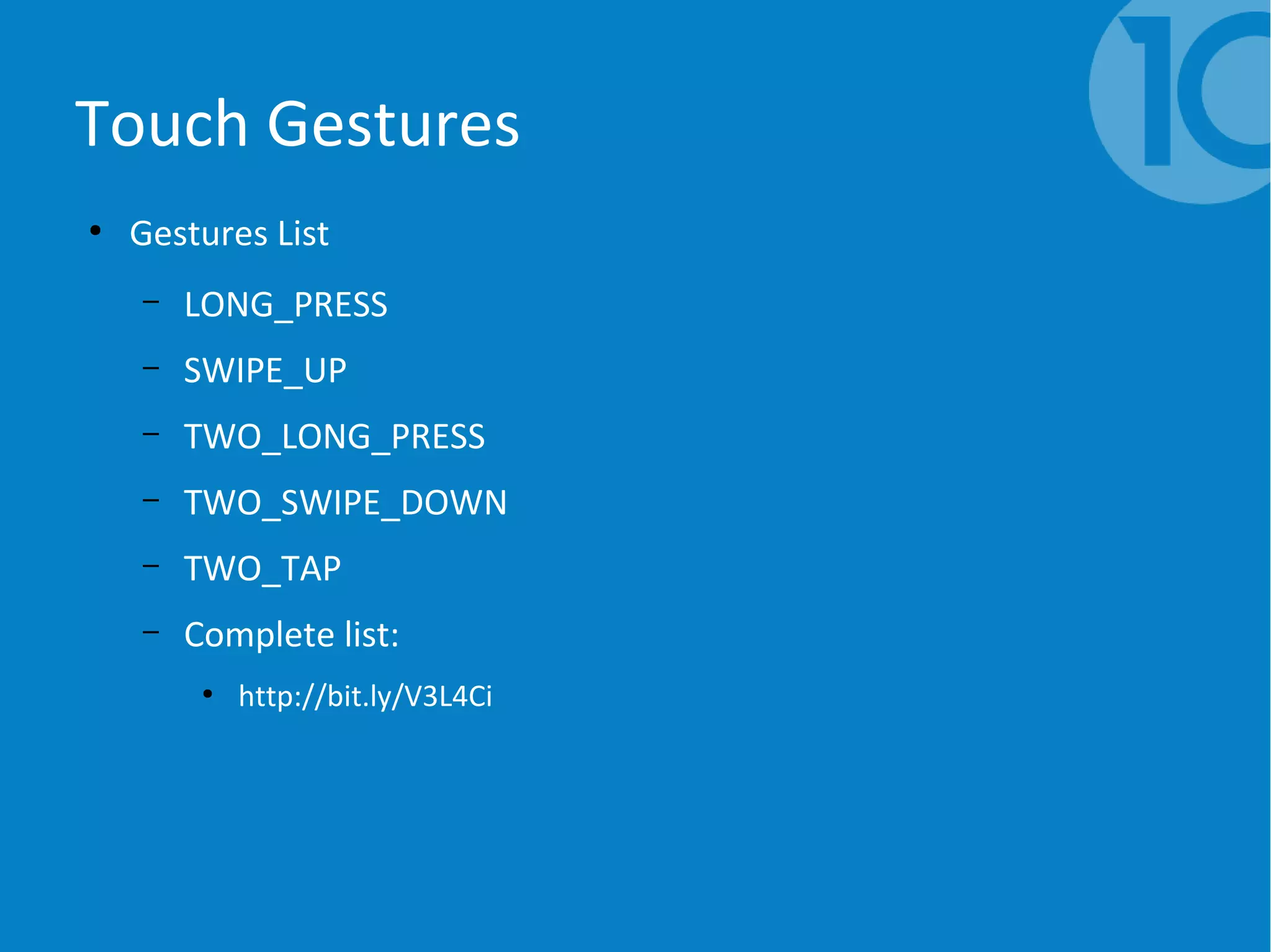 Touch Gestures
●
Gestures List
– LONG_PRESS
– SWIPE_UP
– TWO_LONG_PRESS
– TWO_SWIPE_DOWN
– TWO_TAP
– Complete list:
●
http://bit.ly/V3L4Ci
 
