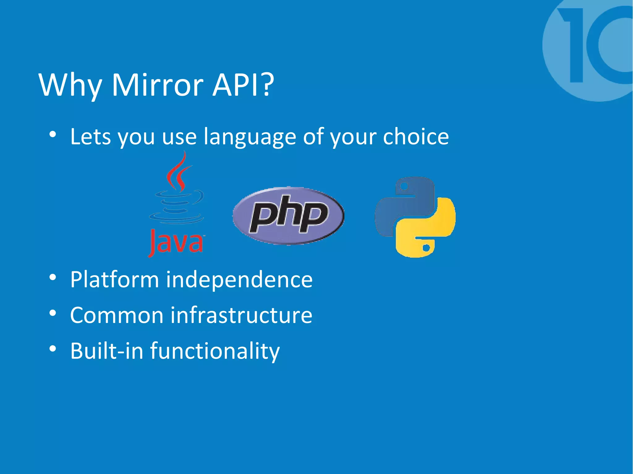 Why Mirror API?
• Lets you use language of your choice
• Platform independence
• Common infrastructure
• Built-in functionality
 