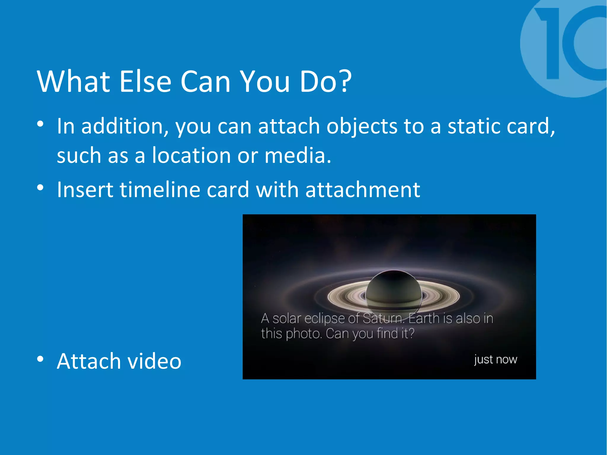 What Else Can You Do?
• In addition, you can attach objects to a static card,
such as a location or media.
• Insert timeline card with attachment
• Attach video
 