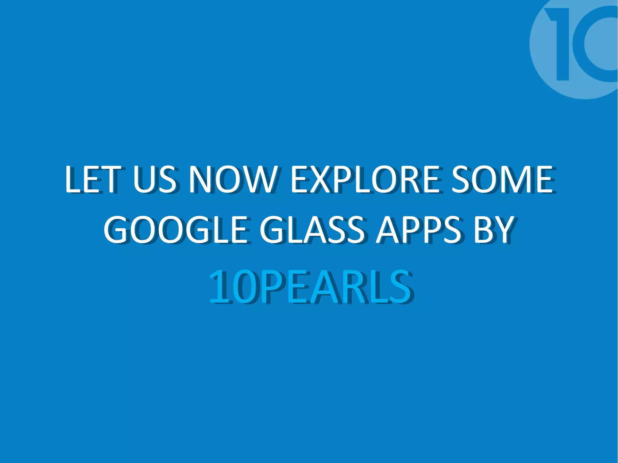 LET US NOW EXPLORE SOME
GOOGLE GLASS APPS BY
10PEARLS
LET US NOW EXPLORE SOME
GOOGLE GLASS APPS BY
10PEARLS
 