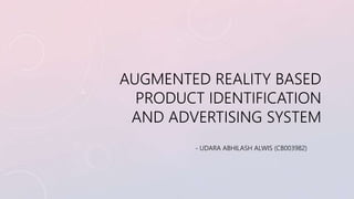 AUGMENTED REALITY BASED 
PRODUCT IDENTIFICATION 
AND ADVERTISING SYSTEM 
- UDARA ABHILASH ALWIS (CB003982) 
 