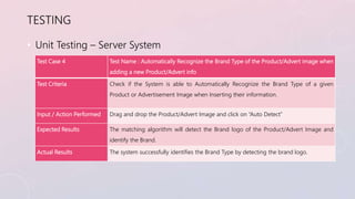 TESTING 
• Unit Testing – Server System 
Test Case 4 Test Name : Automatically Recognize the Brand Type of the Product/Adv...