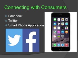 Connecting with Consumers 
 Facebook 
 Twitter 
 Smart Phone Application 
 